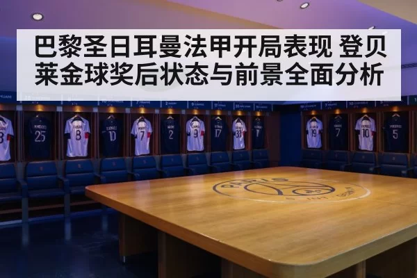 巴黎圣日耳曼法甲开局表现 登贝莱金球奖后状态与前景全面分析