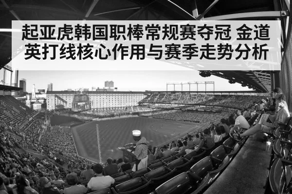 起亚虎韩国职棒常规赛夺冠 金道英打线核心作用与赛季走势分析