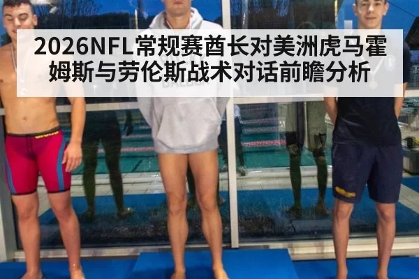 2026NFL常规赛酋长对美洲虎马霍姆斯与劳伦斯战术对话前瞻分析