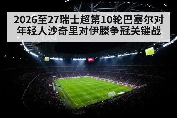 2026至27瑞士超第10轮巴塞尔对年轻人沙奇里对伊滕争冠关键战